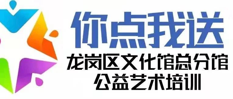 报名啦！龙岗区文化馆“你点我送”公益艺术培训总馆提高班补录通知